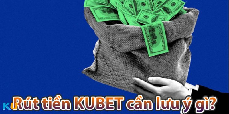 Lưu ý cơ bản khi rút tiền Kubet88 nhanh chóng 